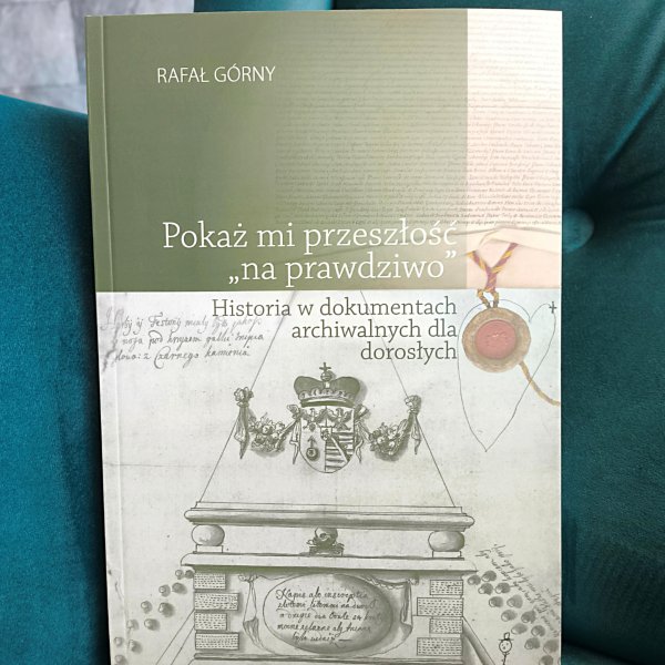 Okładka książki Rafała Górnego, Pokaż mi przeszłość „na prawdziwo”. Historia w dokumentach archiwalnych dla dorosłych 